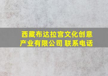 西藏布达拉宫文化创意产业有限公司 联系电话